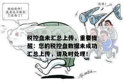 税控盘未汇总上传，重要提醒：您的税控盘数据未成功汇总上传，请及时处理！