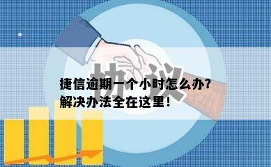 捷信逾期一个小时怎么办？解决办法全在这里！