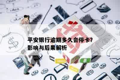 平安银行逾期多久会停卡？影响与后果解析