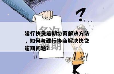 建行快贷逾期协商解决方法，如何与建行协商解决快贷逾期问题？