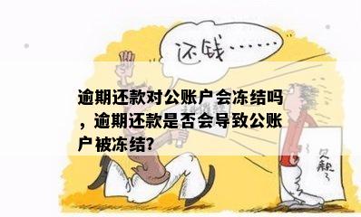 逾期还款对公账户会冻结吗，逾期还款是否会导致公账户被冻结？