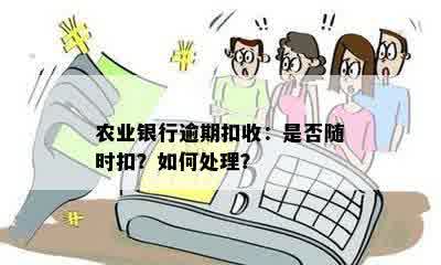 农业银行逾期扣收：是否随时扣？如何处理？