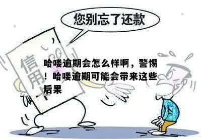 哈喽逾期会怎么样啊，警惕！哈喽逾期可能会带来这些后果