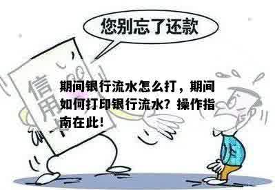 期间银行流水怎么打，期间如何打印银行流水？操作指南在此！