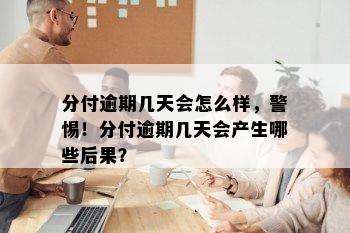 分付逾期几天会怎么样，警惕！分付逾期几天会产生哪些后果？