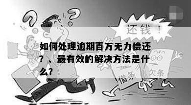 如何处理逾期百万无力偿还？、最有效的解决方法是什么？