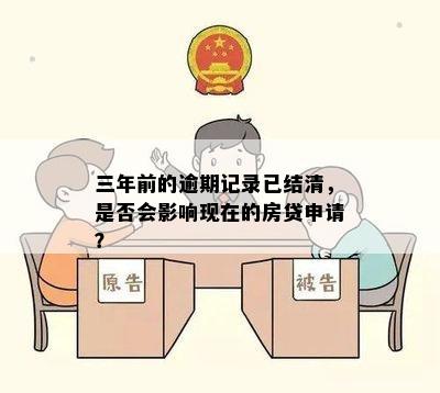 三年前的逾期记录已结清，是否会影响现在的房贷申请？