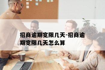 招商逾期宽限几天-招商逾期宽限几天怎么算