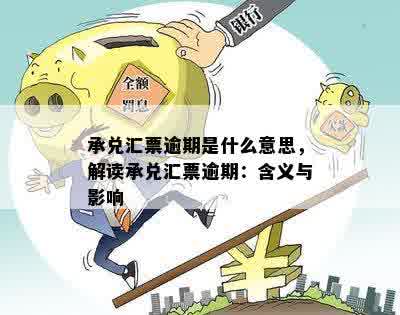 承兑汇票逾期是什么意思，解读承兑汇票逾期：含义与影响