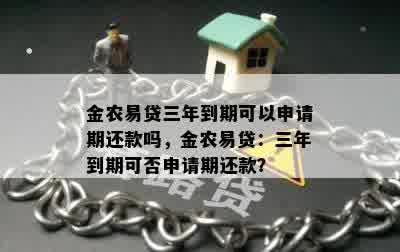 金农易贷三年到期可以申请期还款吗，金农易贷：三年到期可否申请期还款？