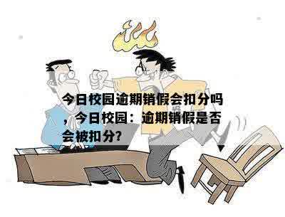 今日校园逾期销假会扣分吗，今日校园：逾期销假是否会被扣分？