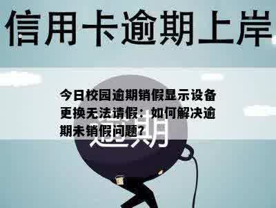 今日校园逾期销假显示设备更换无法请假：如何解决逾期未销假问题？