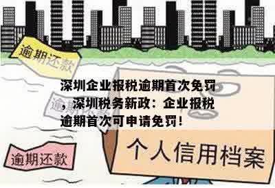 深圳企业报税逾期首次免罚，深圳税务新政：企业报税逾期首次可申请免罚！