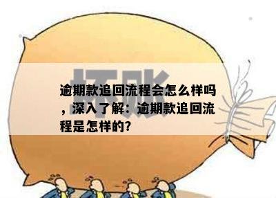 逾期款追回流程会怎么样吗，深入了解：逾期款追回流程是怎样的？