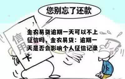 金农易贷逾期一天可以不上征信吗，金农易贷：逾期一天是否会影响个人征信记录？