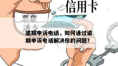 逾期申诉电话，如何通过逾期申诉电话解决你的问题？