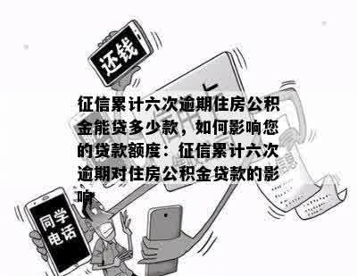 征信累计六次逾期住房公积金能贷多少款，如何影响您的贷款额度：征信累计六次逾期对住房公积金贷款的影响