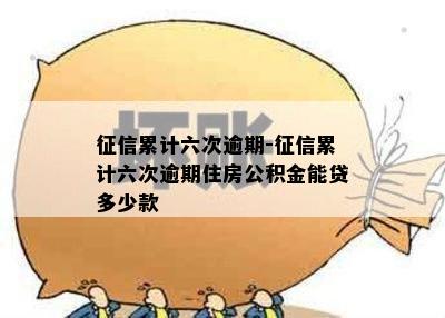 征信累计六次逾期-征信累计六次逾期住房公积金能贷多少款