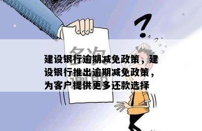 建设银行逾期减免政策，建设银行推出逾期减免政策，为客户提供更多还款选择