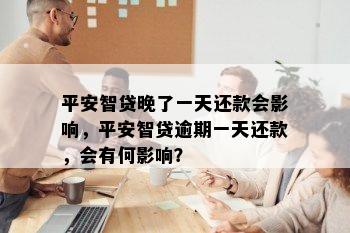 平安智贷晚了一天还款会影响，平安智贷逾期一天还款，会有何影响？