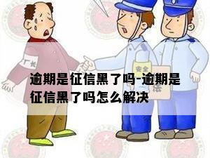 逾期是征信黑了吗-逾期是征信黑了吗怎么解决