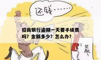 招商银行逾期一天要手续费吗？金额多少？怎么办？