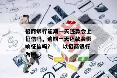 招商银行逾期一天还款会上征信吗，逾期一天还款会影响征信吗？——以招商银行为例