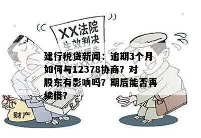 建行税贷新闻：逾期3个月如何与12378协商？对股东有影响吗？期后能否再续借？