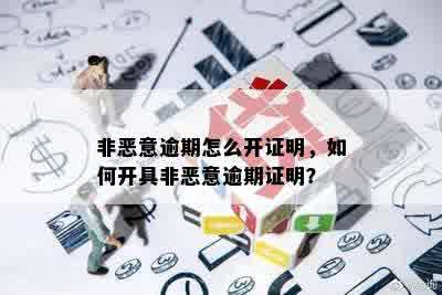 非恶意逾期怎么开证明，如何开具非恶意逾期证明？