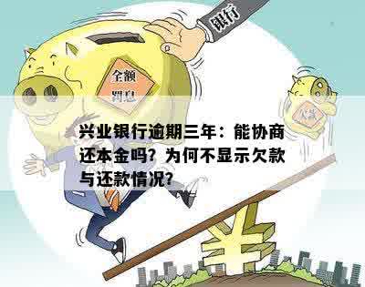 兴业银行逾期三年：能协商还本金吗？为何不显示欠款与还款情况？