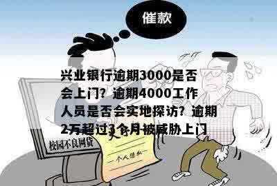 兴业银行逾期3000是否会上门？逾期4000工作人员是否会实地探访？逾期2万超过3个月被威胁上门