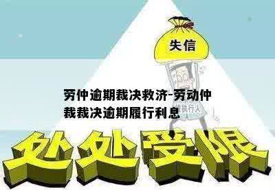 劳仲逾期裁决救济-劳动仲裁裁决逾期履行利息