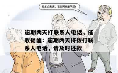 逾期两天打联系人电话，催收提醒：逾期两天将拨打联系人电话，请及时还款