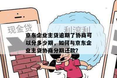 京东企业主贷逾期了协商可以分多少期，如何与京东企业主贷协商分期还款？