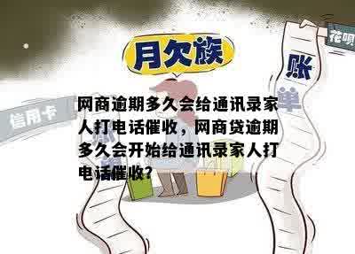 网商逾期多久会给通讯录家人打电话催收，网商贷逾期多久会开始给通讯录家人打电话催收？