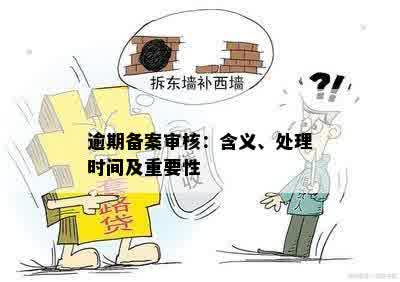 逾期备案审核：含义、处理时间及重要性