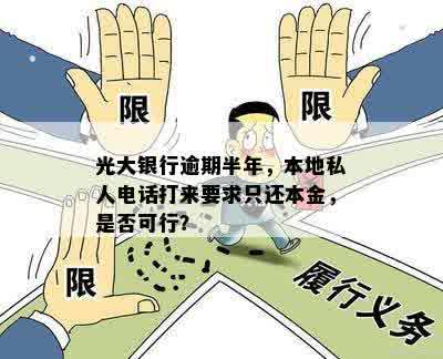 光大银行逾期半年，本地私人电话打来要求只还本金，是否可行？