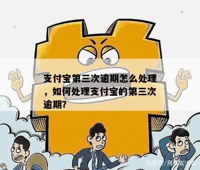 支付宝第三次逾期怎么处理，如何处理支付宝的第三次逾期？