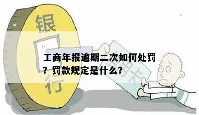 工商年报逾期二次如何处罚？罚款规定是什么？