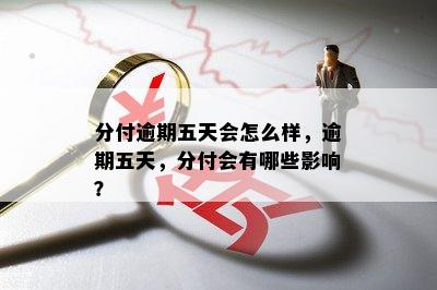 分付逾期五天会怎么样，逾期五天，分付会有哪些影响？