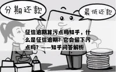 征信逾期算污点吗知乎，什么是征信逾期？它会留下污点吗？——知乎问答解析