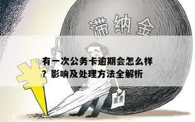 有一次公务卡逾期会怎么样？影响及处理方法全解析