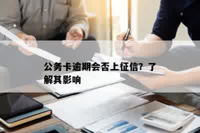 公务卡逾期会否上征信？了解其影响