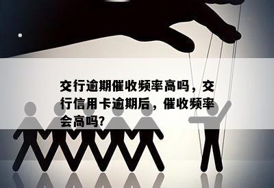 交行逾期催收频率高吗，交行信用卡逾期后，催收频率会高吗？