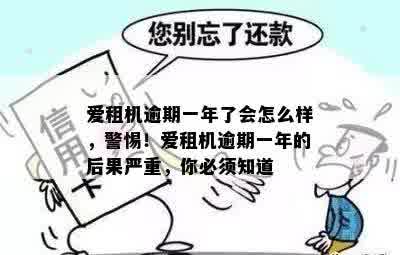 爱租机逾期一年了会怎么样，警惕！爱租机逾期一年的后果严重，你必须知道