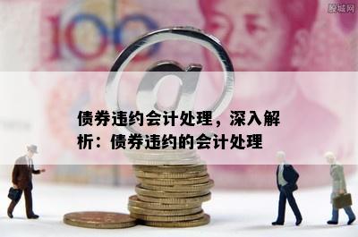 债券违约会计处理，深入解析：债券违约的会计处理