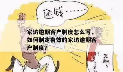 家访逾期客户制度怎么写，如何制定有效的家访逾期客户制度？