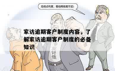 家访逾期客户制度内容，了解家访逾期客户制度的必备知识