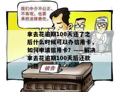 拿去花逾期100天还了之后什么时候可以办信用卡，如何申请信用卡？——解决拿去花逾期100天后还款问题