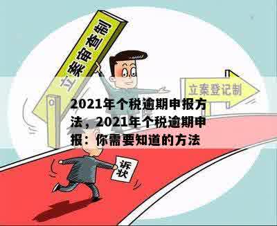 2021年个税逾期申报方法，2021年个税逾期申报：你需要知道的方法